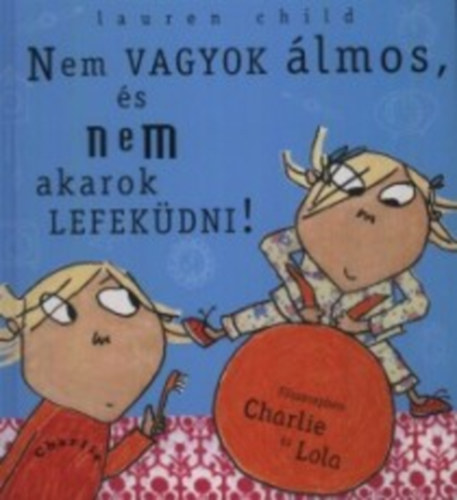 Lauren Child - Nem vagyok �lmos, �s nem akarok lefek�dni! - F�szerepben Charlie �s Lola