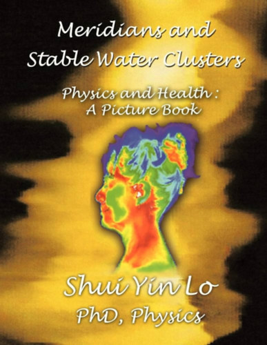 Shui Yin Lo - Meridians and Stable Water Clusters - Physics and Health: A Picture Book