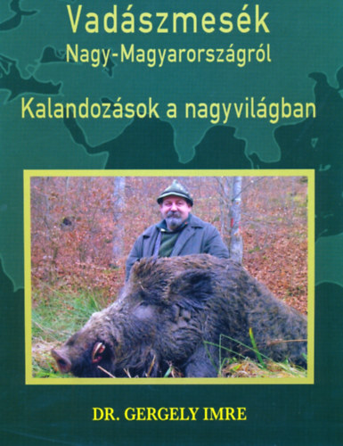 Dr Gergely Imre - Vadszmesk Nagy-Magyarorszgrl - Kalandozsok a nagyvilgban