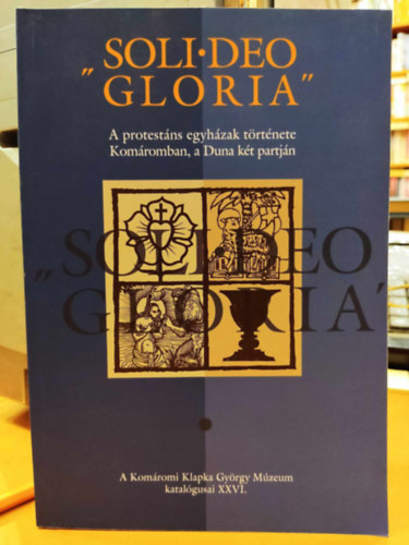 Szmad Emese - "Soli Deo Gloria" - A protestns egyhzak trtnete Komromban, a Duna kt partjn (A Komromi Klapka Gyrgy Mzeum katalgusai XXVI.)