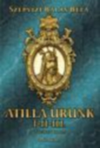 Szépvízi Balás Béla - Atilla urunk I-III.