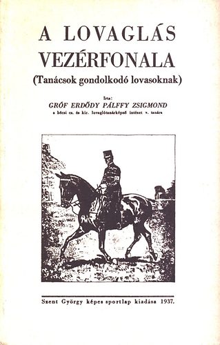 Gr�f Erd�dy P�lffy Zsigmond - A lovagl�s vez�rfonala (Tan�csok gondolkod� lovasoknak) - reprint