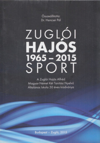 Dr. Hencsei Pl  (szerk.) - Zugli Hajs Sport 1965-2015 (A Zugli Hajs Alfrd Magyar-Nmet Kt Tantsi Nyelv ltalnos Iskola 50 ves kiadvnya)