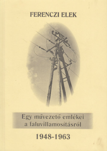 Ferenczi Elek - Egy művezető emlékei a faluvillamosításról (1948-1963)