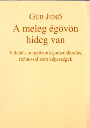 Gub Jen� - A meleg �g�v�n hideg van - Vakl�t�s,nagy�zemi gar�zd�lkod�s,ricinussal kent k�pess�gek (dedik�lt)