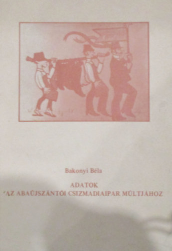 Bakonyi B�la - Adatok az aba�jsz�nt�i csizmadiaipar m�ltj�hoz