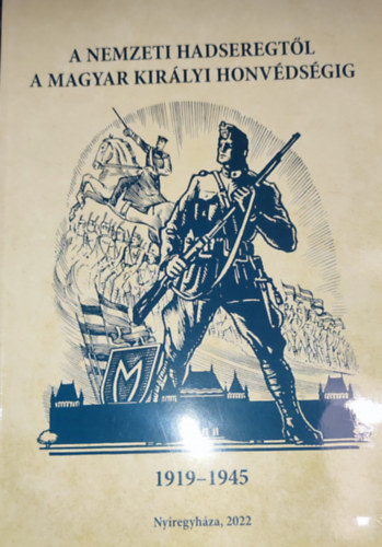 Bene J�nos  (szerk.) - Bene J�nos (szerk.) - A Nemzeti Hadseregt�l a Magyar Kir�lyi Honv�ds�gig-1919-1945