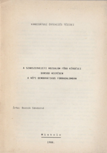 Bozsik S�ndorn� - A szakszervezeti mozgalom f�bb k�rd�sei Borsod megy�ben a n�pi demokratikus forradalomban