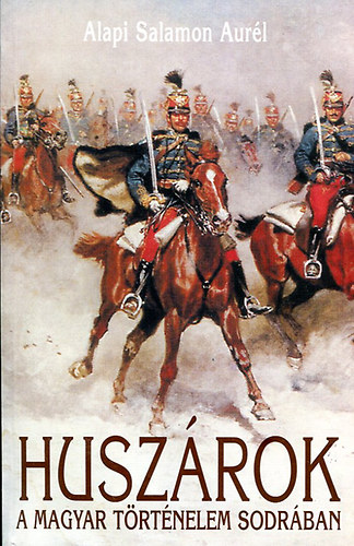 Alapi Salamon Aurél - Huszárok a Magyar történelem sodrában