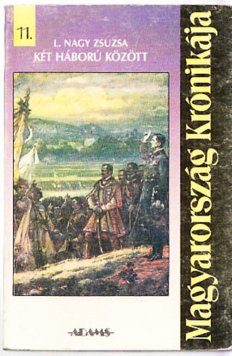 L. Nagy Zsuzsa - Magyarorszg Krnikja 11.: Kt hbor kztt