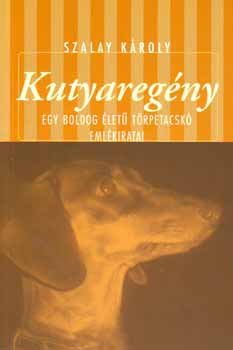 Szalay K�roly - Kutyareg�ny - Egy boldog �let� t�rpetacsk� eml�kiratai