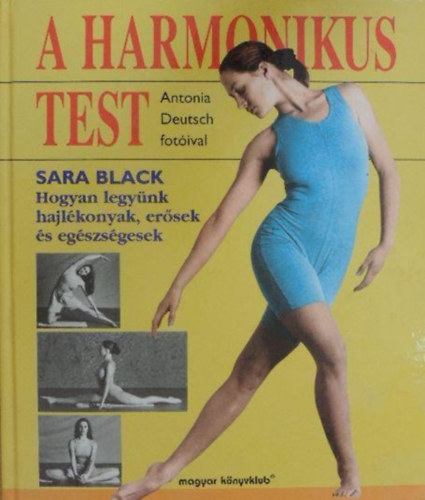 Csokonai Attila  Sara Black (szerk.), Fery Vera (ford.), Antonia Deutsch (fot) - A harmonikus test - Hogyan legynk hajlkonyak, ersek s egszsgesek (Antonia Deutsch fotival)