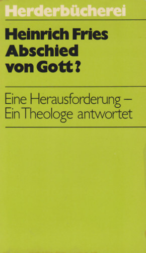 Heinrich Fries - Abschied von Gott? Eine Herausforderung - Ein Theologe antwortet