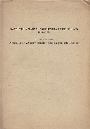 Cs. Horváth Hilda - Százéves a Magyar Történelmi Képcsarnok 1884-1984: Kozma Lajos, "A nagy szonáta" című rajzsorozata 1908-ból