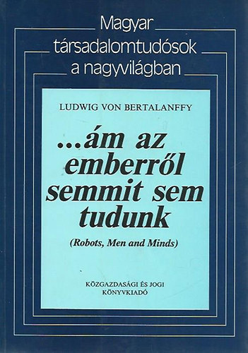 Ludwig von Bertalanffy - ...m az emberrl semmit sem tudunk (Robots, men and minds)
