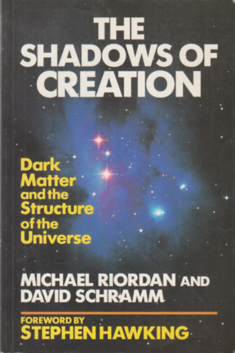 David Schramm Michael Riordan - The shadows of creation - Dark Matter and the Structure of the Universe / A teremts rnykai - Stt anyag s az univerzum szerkezete/ Angol nyelv