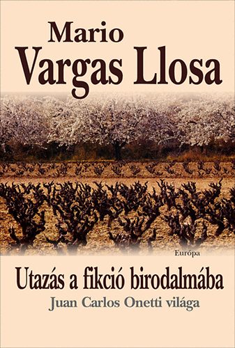 Mario Vargas LLosa - Utazás a fikció birodalmába - Juan Carlos Onetti világa