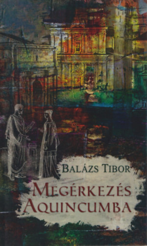 Balzs Tibor - Megrkezs Aquincumba