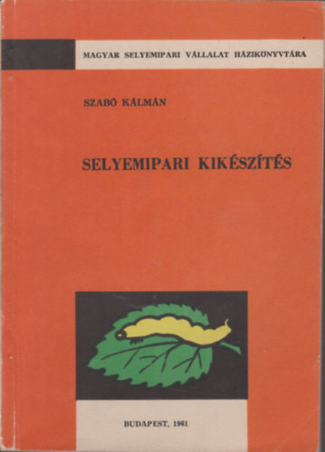 Szabó Kálmán - Selyemipari kikészítés (Magyar Selyemipari Vállalat házikönyvtára)