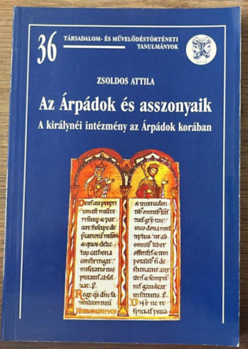 ZSoldos Attila - Az Árpádok és asszonyaik (A királynéi intézmény az Árpádok korában)