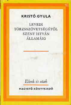 Krist� Gyula - Levedi t�rzssz�vets�g�t�l Szent Istv�n �llam�ig