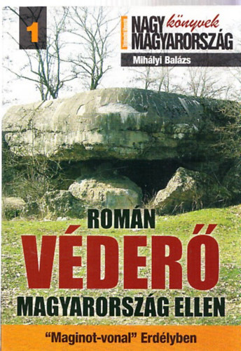 Mihlyi Balzs - Romn vder Magyarorszg ellen - Maginot-vonal Erdlyben (A Kroly-vonal)