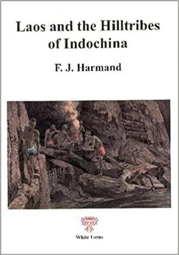 F. J. Harmand - Laos and the Hilltribes of Indochina: Journeys to the Boloven Plateau, from Bassac to Hu Through Laos, and to the Origins of the Thai