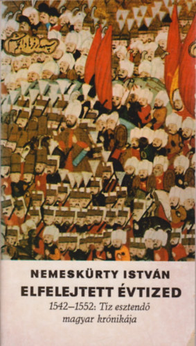 Nemesk�rty Istv�n - Elfelejtett �vtized (1542-1552: t�z esztend� magyar kr�nik�ja)