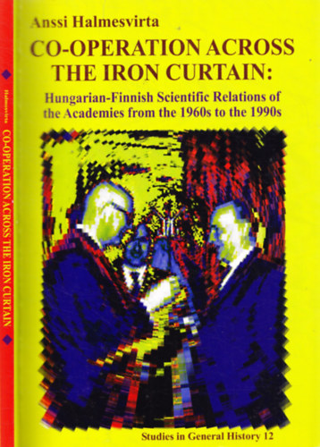 Anssi Halmesvirta - Co-operation across the Iron Curtain: Hungarian-Finnish Scientific Relations of the Academies from the 1960s to the 1990s
