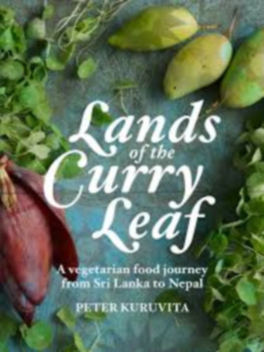 Peter Kuruvita - Lands of the Curry Leaf: A vegetarian food journey from Sri Lanka to Nepal (Veget�ri�nus gasztron�miai utaz�s Sr� Lank�t�l Nep�lig)