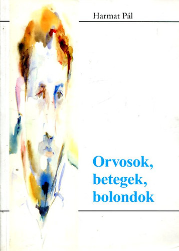 Harmat P�l - Orvosok, betegek, bolondok