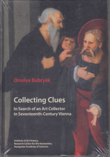 Bubryk Orsolya  (szerk.) - Collecting Clues (In Search of an Art Collector in Seventeenth-Century Vienna)