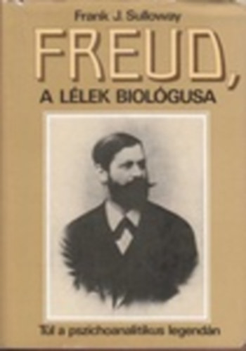 Frank J. Sulloway - Freud, a llek biolgusa -Tl a pszichoanalitikus legendn