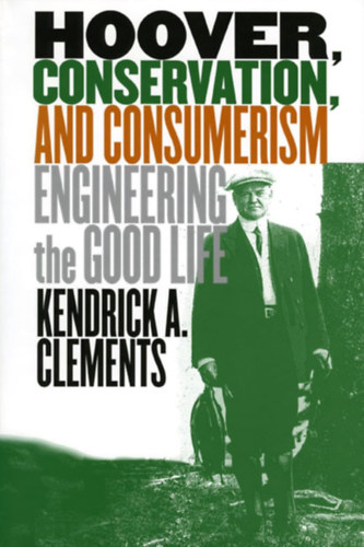 Kendrick A. Clements - Hoover, Conservation, and Consumerism: Engineering the Good Life