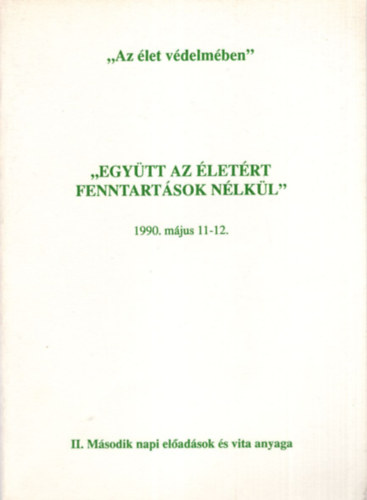 Kavin Ferenc - Egy�tt az �let�rt fenntart�sok n�lk�l 1990. m�jus 11-12.  " Az �let v�delm�ben " II. M�sodik napi el�ad�sok �s vita anyaga