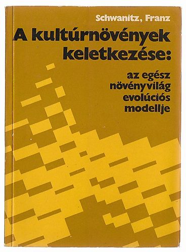 Franz Schwanitz - A kultúrnövények keletkezése: az egész növényvilág evolúciós modellje