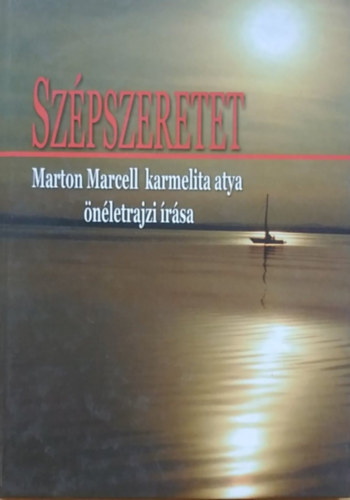 Marton Marcell - Szépszeretet - Marton Marcell karmelita atya önéletrajzi írása (Kritikai kiadás)