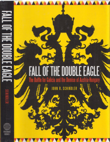 John R. Schindler - Fall of the Double Eagle - The Battle for Galicia and the Demise of Austria-Hungary