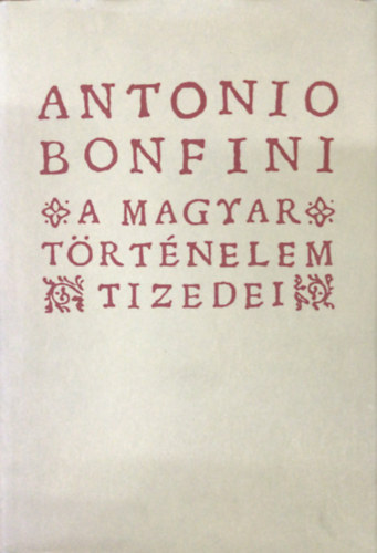 Antonio Bonfini - A magyar trtnelem tizedei