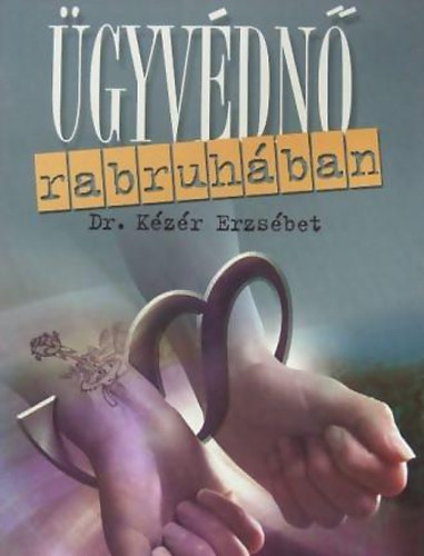Dr.Kézér Erzsébet - Ügyvédnő rabruhában