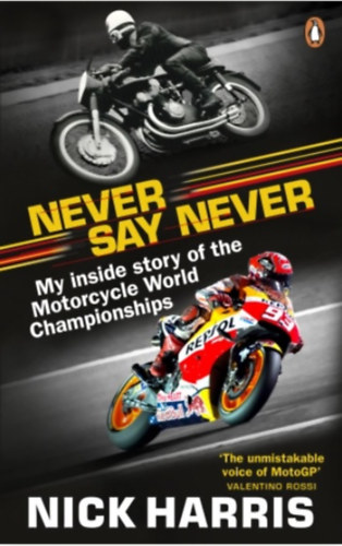 Nick Harris - Never Say Never - My Inside Story of the Motorcycle World Championships