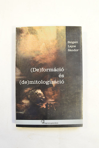 Szigeti Lajos S�ndor - (de ) form�ci� �s ( de ) mitologiz�ci�. parabol�k �s metafor�k a modernit�sban.