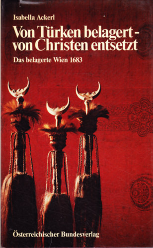 Isabella Ackerl - Von T�rken belagert - von Christen entsetzt. Das belagerte Wien 1683