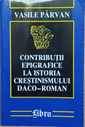 Vasile P�rvan - Contributii epigrafice la istoria crestinismului daco-roman (Epigr�fiai hozz�j�rul�sok a d�k�-r�mai kereszt�nys�g t�rt�net�hez)