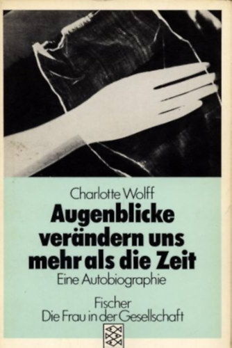 Charlotte Wolff - Augenblicke verändern uns mehr als die Zeit (Eine Autobiographie)
