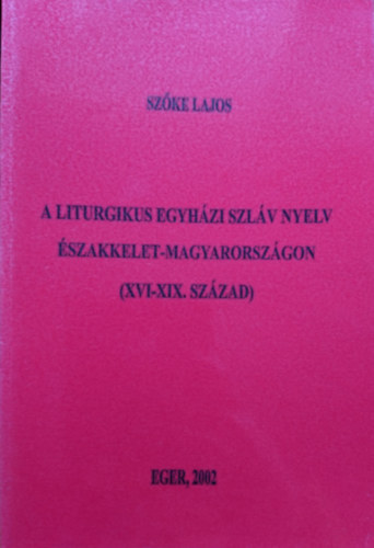 Szke Lajos - A liturgikus egyhzi szlv nyelv szakkelet-Magyarorszgon (XVI-XIX. szzad)