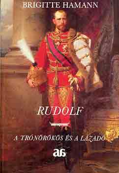 Brigitte Hamann - Rudolf: A trónörökös és a lázadó