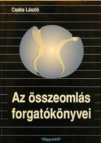 Csaba Lszl - Az sszeomls forgatknyvei (A rendszer-talakts alkalmazott kzgazdasgtana)