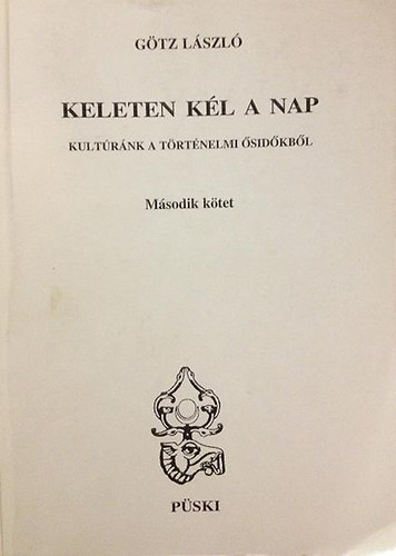 Götz László - Keleten kél a nap II. - Kultúránk a történelmi ősidőkből