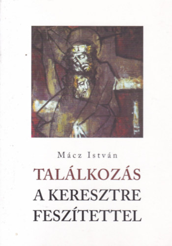 Mácz István - Találkozás a keresztre feszítettel
